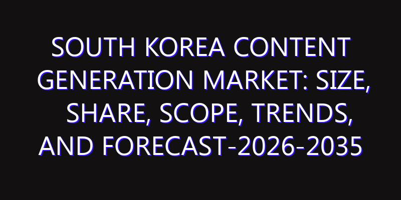 South Korea Content Generation Market: Size, Share, Scope, Trends, and Forecast-2026-2035