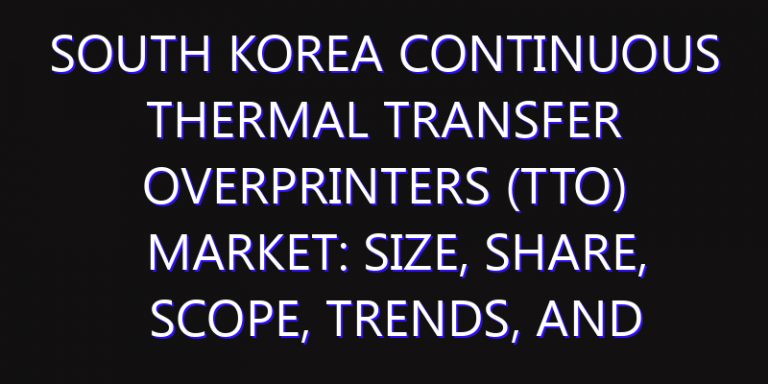 South Korea Continuous Thermal Transfer Overprinters (TTO) Market: Size, Share, Scope, Trends, and Forecast-2026-2035