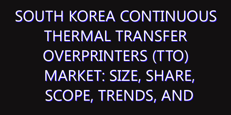 South Korea Continuous Thermal Transfer Overprinters (TTO) Market: Size, Share, Scope, Trends, and Forecast-2026-2035