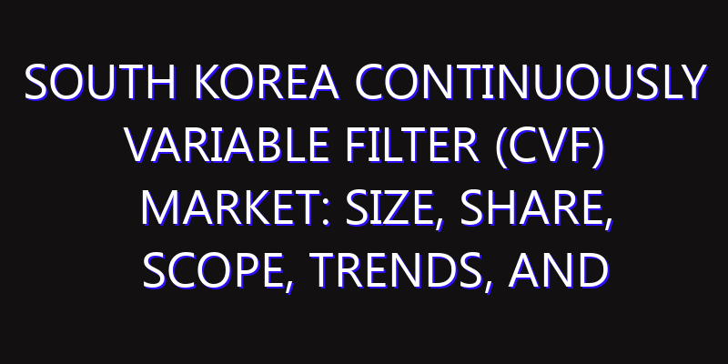 South Korea Continuously Variable Filter (CVF) Market: Size, Share, Scope, Trends, and Forecast-2026-2035