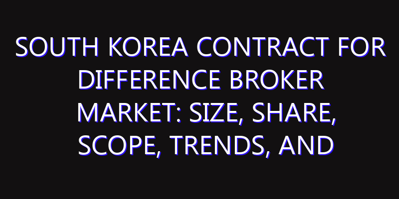 South Korea Contract for Difference Broker Market: Size, Share, Scope, Trends, and Forecast-2026-2035