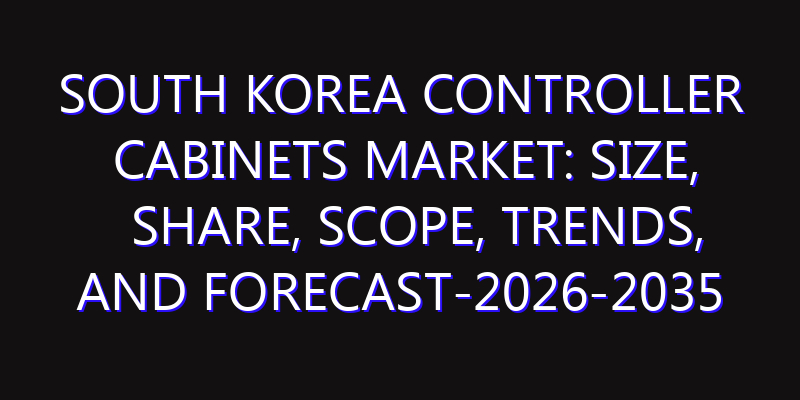 South Korea Controller Cabinets Market: Size, Share, Scope, Trends, and Forecast-2026-2035