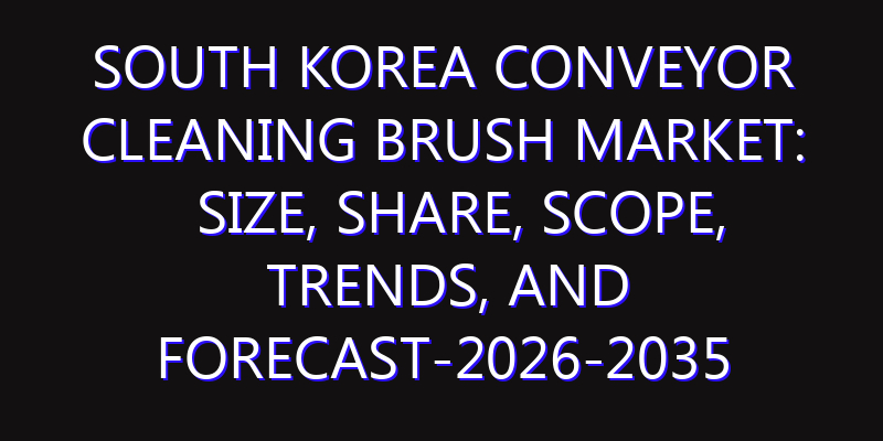 South Korea Conveyor Cleaning Brush Market: Size, Share, Scope, Trends, and Forecast-2026-2035