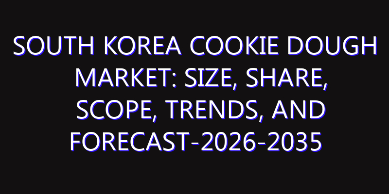 South Korea Cookie Dough Market: Size, Share, Scope, Trends, and Forecast-2026-2035