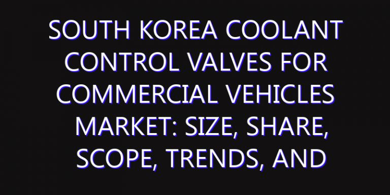 South Korea Coolant Control Valves for Commercial Vehicles Market: Size, Share, Scope, Trends, and Forecast-2026-2035