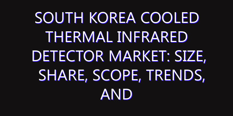 South Korea Cooled Thermal Infrared Detector Market: Size, Share, Scope, Trends, and Forecast-2026-2035
