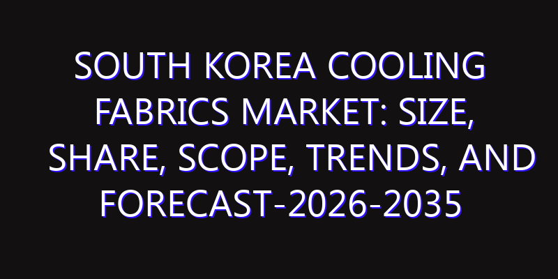 South Korea Cooling Fabrics Market: Size, Share, Scope, Trends, and Forecast-2026-2035