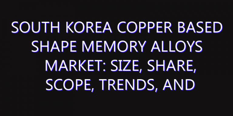 South Korea Copper Based Shape Memory Alloys Market: Size, Share, Scope, Trends, and Forecast-2026-2035
