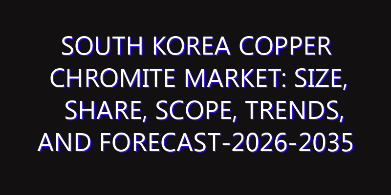 South Korea Copper Chromite Market: Size, Share, Scope, Trends, and Forecast-2026-2035