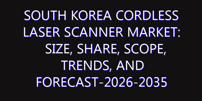 South Korea Cordless Laser Scanner Market: Size, Share, Scope, Trends, and Forecast-2026-2035