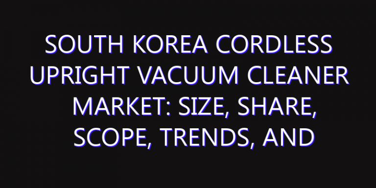 South Korea Cordless Upright Vacuum Cleaner Market: Size, Share, Scope, Trends, and Forecast-2026-2035