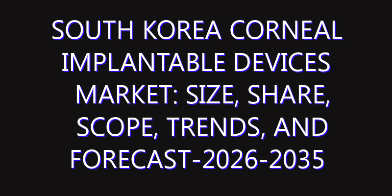 South Korea Corneal Implantable Devices Market: Size, Share, Scope, Trends, and Forecast-2026-2035