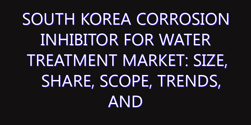 South Korea Corrosion Inhibitor for Water Treatment Market: Size, Share, Scope, Trends, and Forecast-2026-2035