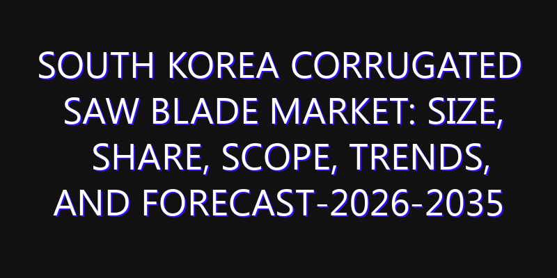 South Korea Corrugated Saw Blade Market: Size, Share, Scope, Trends, and Forecast-2026-2035