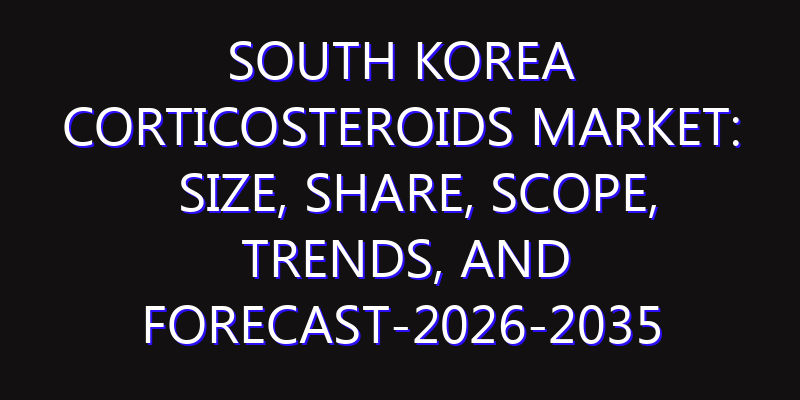 South Korea Corticosteroids Market: Size, Share, Scope, Trends, and Forecast-2026-2035