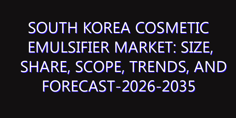 South Korea Cosmetic Emulsifier Market: Size, Share, Scope, Trends, and Forecast-2026-2035