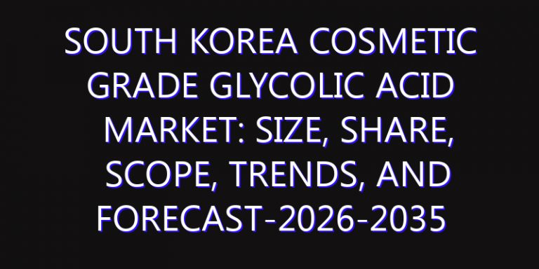 South Korea Cosmetic Grade Glycolic Acid Market: Size, Share, Scope, Trends, and Forecast-2026-2035