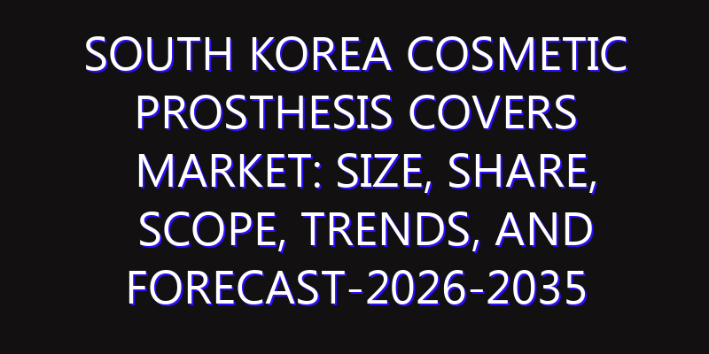 South Korea Cosmetic Prosthesis Covers Market: Size, Share, Scope, Trends, and Forecast-2026-2035