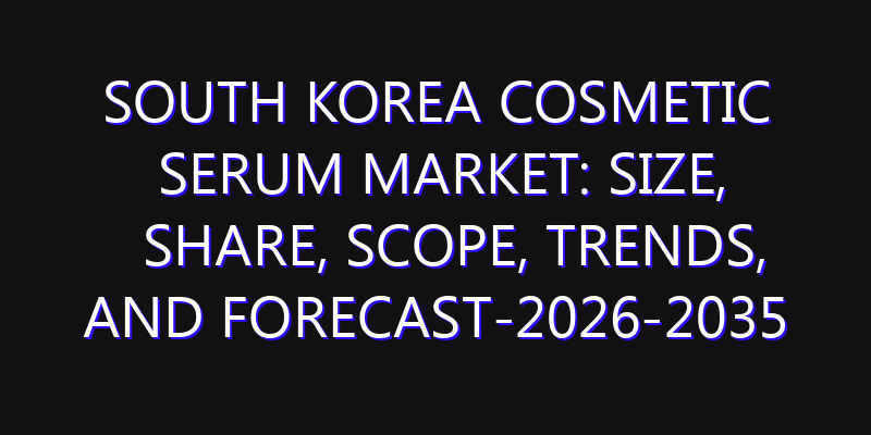 South Korea Cosmetic Serum Market: Size, Share, Scope, Trends, and Forecast-2026-2035