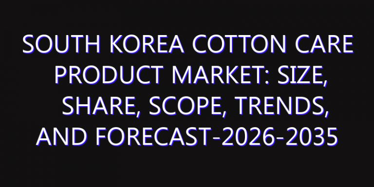 South Korea Cotton Care Product Market: Size, Share, Scope, Trends, and Forecast-2026-2035