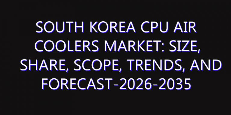 South Korea CPU Air Coolers Market: Size, Share, Scope, Trends, and Forecast-2026-2035