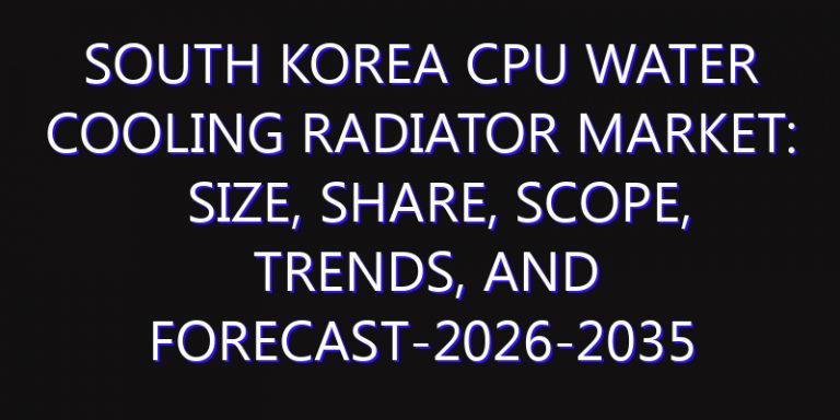 South Korea CPU Water Cooling Radiator Market: Size, Share, Scope, Trends, and Forecast-2026-2035