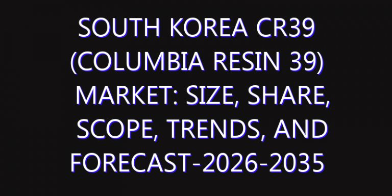 South Korea CR39 (Columbia Resin 39) Market: Size, Share, Scope, Trends, and Forecast-2026-2035