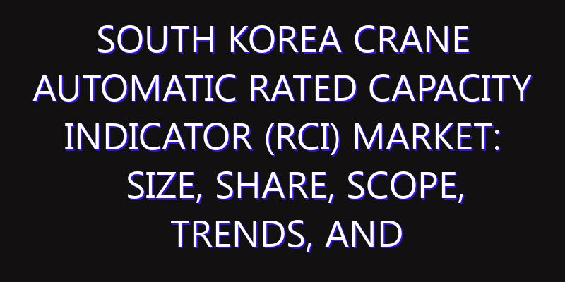 South Korea Crane Automatic Rated Capacity Indicator (RCI) Market: Size, Share, Scope, Trends, and Forecast-2026-2035