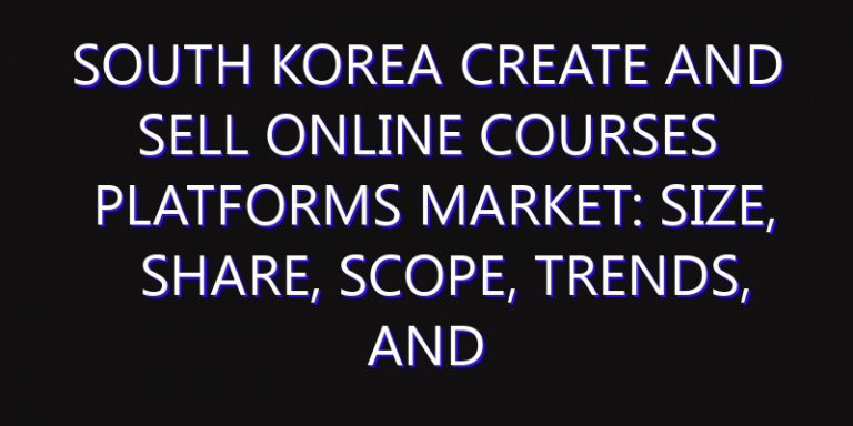 South Korea Create and Sell Online Courses Platforms Market: Size, Share, Scope, Trends, and Forecast-2026-2035