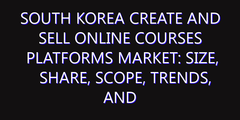 South Korea Create and Sell Online Courses Platforms Market: Size, Share, Scope, Trends, and Forecast-2026-2035
