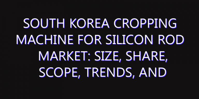 South Korea Cropping Machine for Silicon Rod Market: Size, Share, Scope, Trends, and Forecast-2026-2035