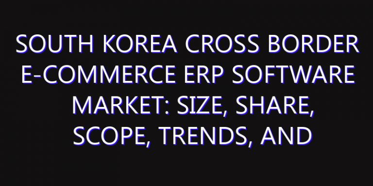 South Korea Cross Border E-commerce ERP Software Market: Size, Share, Scope, Trends, and Forecast-2026-2035