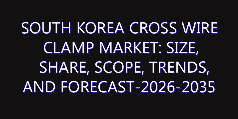 South Korea Cross Wire Clamp Market: Size, Share, Scope, Trends, and Forecast-2026-2035