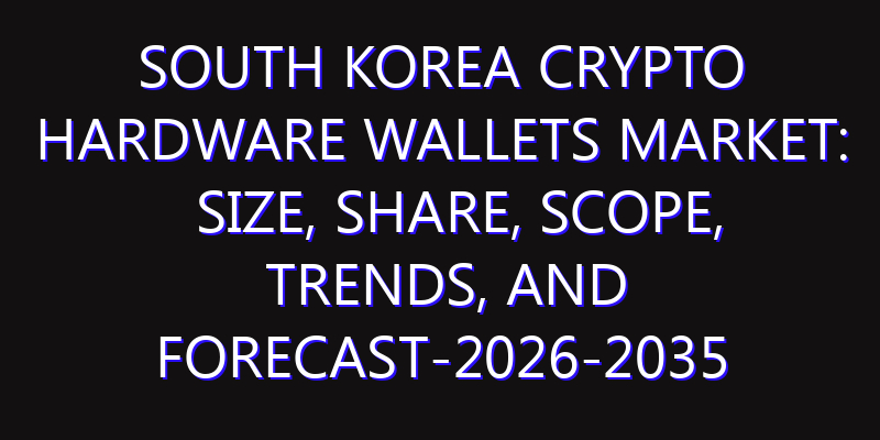 South Korea Crypto Hardware Wallets Market: Size, Share, Scope, Trends, and Forecast-2026-2035