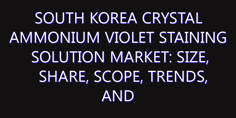 South Korea Crystal Ammonium Violet Staining Solution Market: Size, Share, Scope, Trends, and Forecast-2026-2035