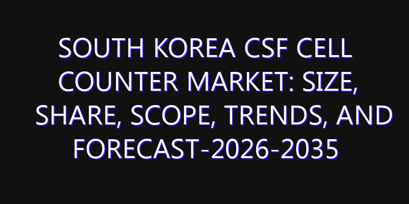 South Korea CSF Cell Counter Market: Size, Share, Scope, Trends, and Forecast-2026-2035