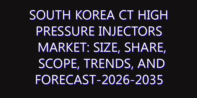 South Korea CT High Pressure Injectors Market: Size, Share, Scope, Trends, and Forecast-2026-2035
