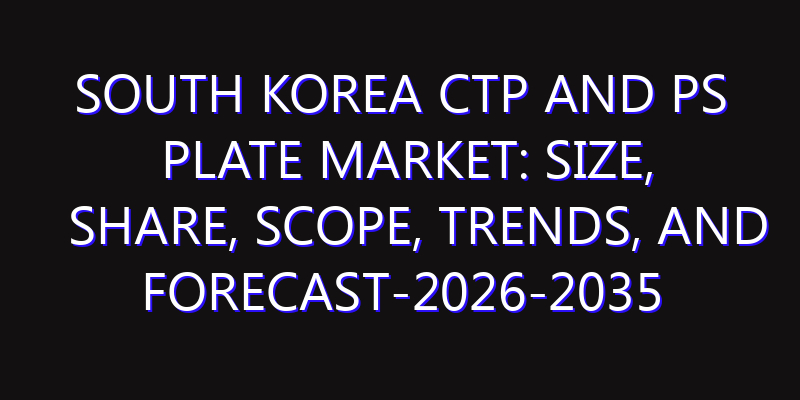 South Korea CTP and PS Plate Market: Size, Share, Scope, Trends, and Forecast-2026-2035
