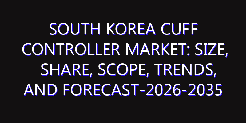 South Korea Cuff Controller Market: Size, Share, Scope, Trends, and Forecast-2026-2035