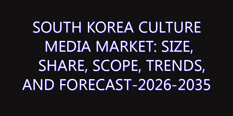 South Korea Culture Media Market: Size, Share, Scope, Trends, and Forecast-2026-2035
