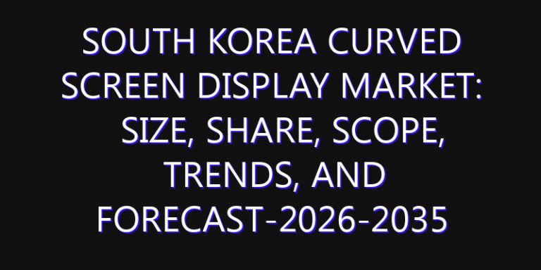 South Korea Curved Screen Display Market: Size, Share, Scope, Trends, and Forecast-2026-2035