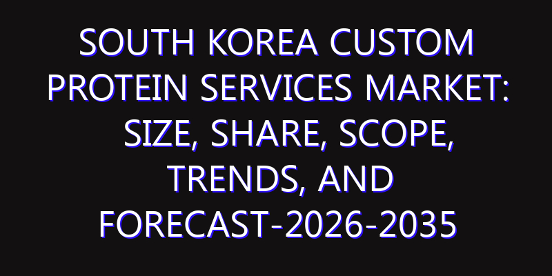 South Korea Custom Protein Services Market: Size, Share, Scope, Trends, and Forecast-2026-2035