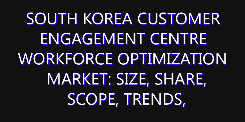 South Korea Customer Engagement Centre Workforce Optimization Market: Size, Share, Scope, Trends, and Forecast-2026-2035