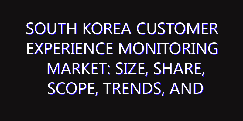 South Korea Customer Experience Monitoring Market: Size, Share, Scope, Trends, and Forecast-2026-2035