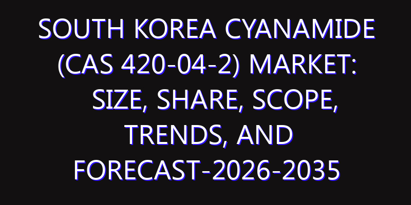 South Korea Cyanamide (CAS 420-04-2) Market: Size, Share, Scope, Trends, and Forecast-2026-2035