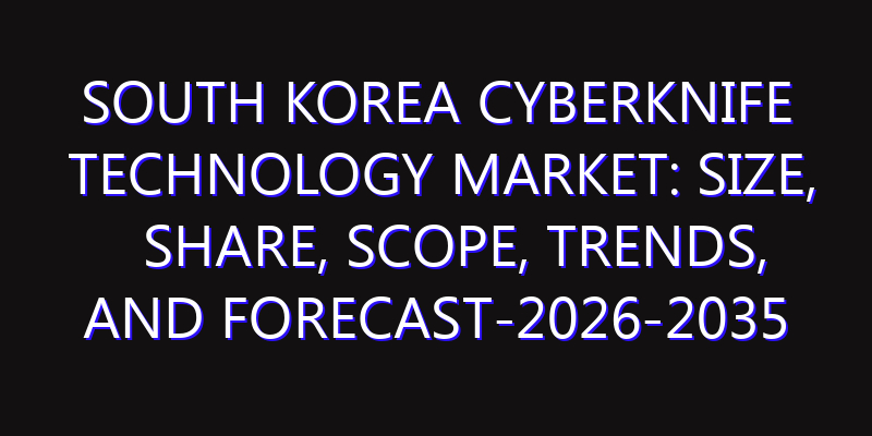 South Korea Cyberknife Technology Market: Size, Share, Scope, Trends, and Forecast-2026-2035