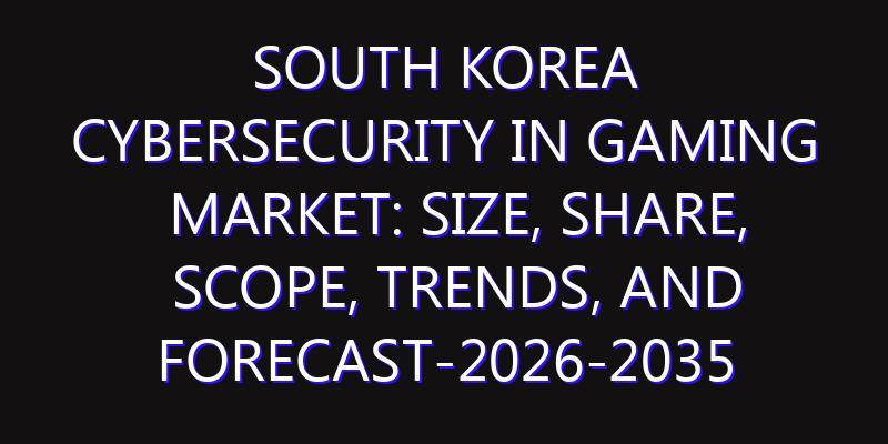 South Korea Cybersecurity in Gaming Market: Size, Share, Scope, Trends, and Forecast-2026-2035