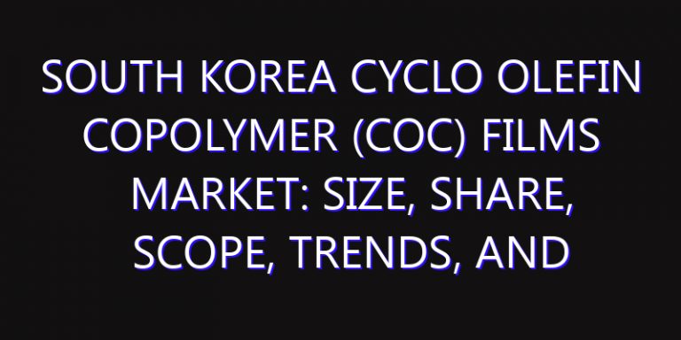 South Korea Cyclo Olefin Copolymer (COC) Films Market: Size, Share, Scope, Trends, and Forecast-2026-2035