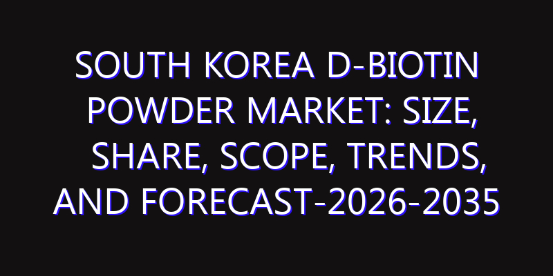 South Korea D-Biotin Powder Market: Size, Share, Scope, Trends, and Forecast-2026-2035