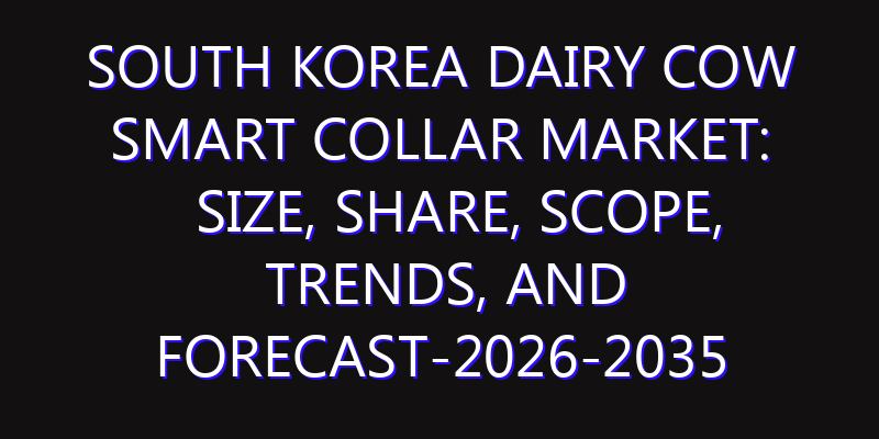 South Korea Dairy Cow Smart Collar Market: Size, Share, Scope, Trends, and Forecast-2026-2035